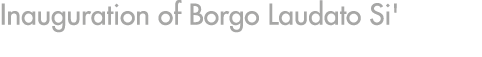 Inauguration of Borgo Laudato Si'